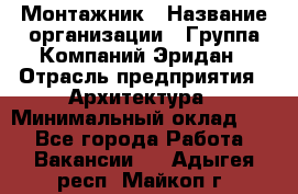 Монтажник › Название организации ­ Группа Компаний Эридан › Отрасль предприятия ­ Архитектура › Минимальный оклад ­ 1 - Все города Работа » Вакансии   . Адыгея респ.,Майкоп г.